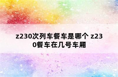 z230次列车餐车是哪个 z230餐车在几号车厢